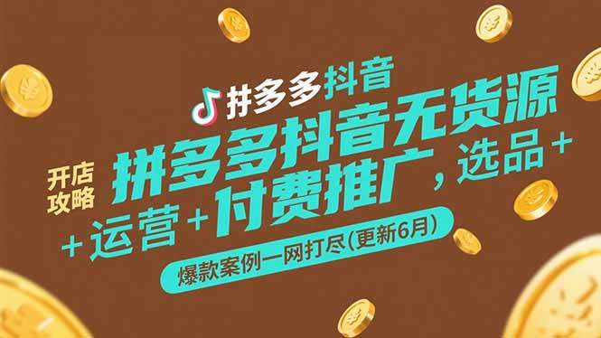 拼多多抖音无货源开店攻略，选品+运营+付费推广+爆款案例一网打尽(更新6月-樵渔匹