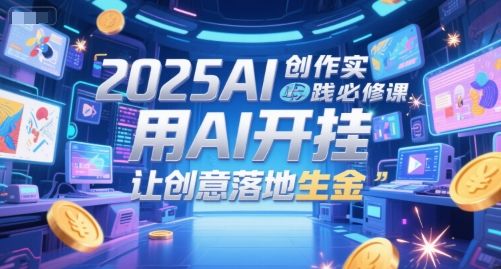 2025AI创作实践必修课,用AI开挂,让创意落地生金-樵渔匹