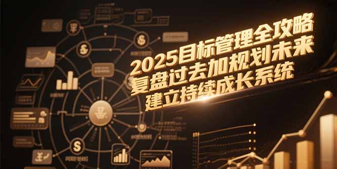 2025目标管理全攻略,复盘过去加规划未来,建立持续成长系统-樵渔匹