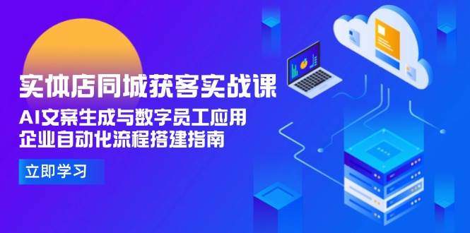 实体店同城获客实战课,AI文案生成与数字员工应用,企业自动化流程搭建指南-樵渔匹