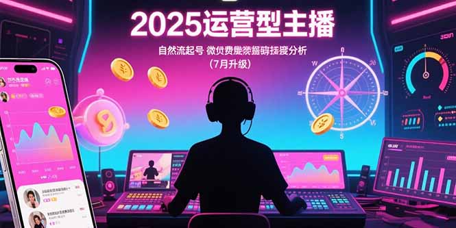 2025运营型主播:自然流起号,微付费投放技巧,罗盘数据深度解析(7月更新-樵渔匹