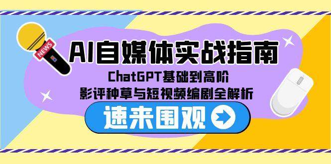 AI自媒体实战指南，ChatGPT基础到高阶，影评种草与短视频编剧全解析-樵渔匹