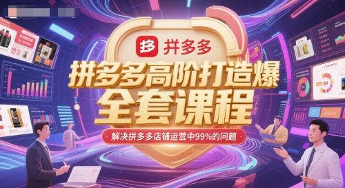 拼多多高阶打造爆款全套课程,解决拼多多店铺运营中99%的问题-樵渔匹