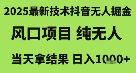 2025最新技术抖音无人掘金,风口项目,纯无人,当天拿结果日入1k+【揭秘】-樵渔匹