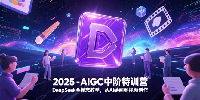 2025-AIGC中阶特训营,DeepSeek全模态教学,从AI绘画到视频创作-樵渔匹