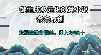 一键生成多元化创意小说,条条原创,变现快操作简单,日入2k+【揭秘】-樵渔匹