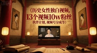 历史女性独白视频,13个视频10w粉丝,伙伴计划,视频号分成等-樵渔匹