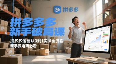 拼多多新手破局课,拼多多运营从0到1实操全流程,新手做电商必看-樵渔匹