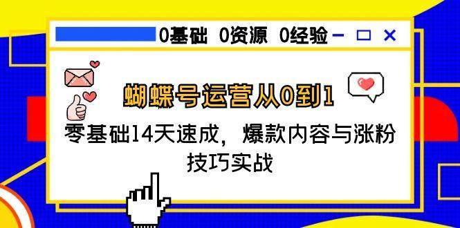 蝴蝶号运营从0到1,零基础14天速成,爆款内容与涨粉技巧实战-樵渔匹