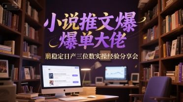 小说推文爆单大佬稳定日产三位数实操经验分享会-樵渔匹