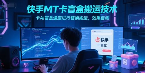 快手MT卡盲盒搬运技术,卡AI盲盒通道进行替换搬运,效果自测-樵渔匹