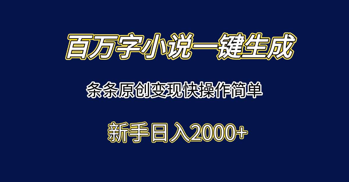 百万字小说一键生成,条条原创变现快操作简单新手日入2000+-樵渔匹