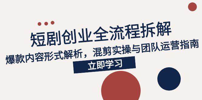 2025短剧创业全流程拆解,爆款内容形式解析,混剪实操与团队运营指南-樵渔匹