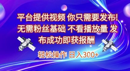 平台提供视频,你只需要发布, 无需粉丝基础,不看播放量,发布成功即获报酬,日入3张【揭秘】-樵渔匹