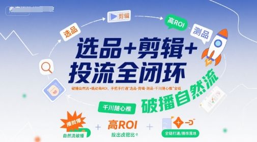选品+剪辑+投流全闭环，破播自然流+撬动高ROI，手把手打通“选品-剪辑-测品-千川随心推”全链-樵渔匹