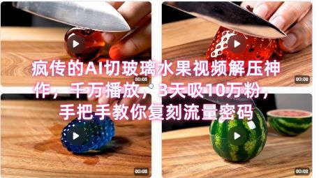 席卷全网!疯传的AI切玻璃水果视频解压神作,千万播放,3天吸10万粉,手把手教你复刻流量密码-樵渔匹