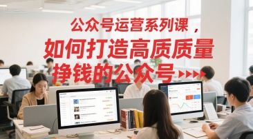 公众号运营系列课,如何打造高质量挣钱的公众号-樵渔匹