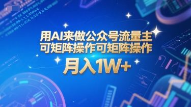 用AI来做公众号流量主，可矩阵操作，月入1W+，系统课【附工具指令】-樵渔匹