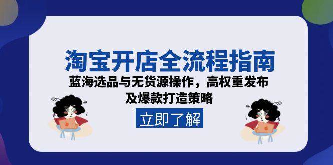 淘宝开店全流程指南,蓝海选品与无货源操作,高权重发布及爆款打造策略-樵渔匹