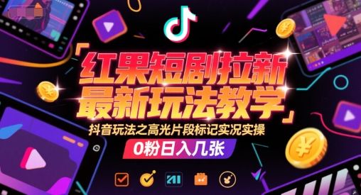 红果短剧拉新最新玩法教学,抖音玩法之高光片段标记实况实操,0粉日入几张-樵渔匹