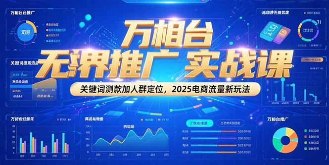 万相台无界推广实战课，关键词测款加人群定位，2025电商流量新玩法-樵渔匹