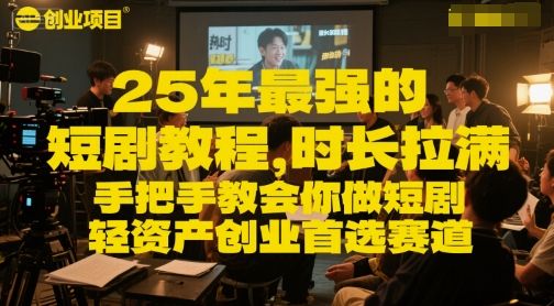 25年最强的短剧项目教程，时长拉满，手把手教会你做短剧，轻资产创业首选赛道-樵渔匹