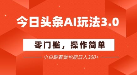 今日头条爆文玩法3.0  配合AI工具轻松矩阵    小白也能日入3张+-樵渔匹
