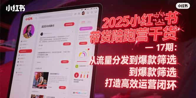 2025小红书带货陪跑营干货-17期：从流量分发到爆款筛选 打造高效运营闭环-樵渔匹