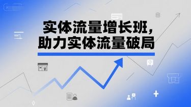 实体流量增长班，助力实体流量破局-樵渔匹