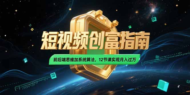 2025短视频创富指南，前后端思维加系统算法，12节课实现月入过万-樵渔匹
