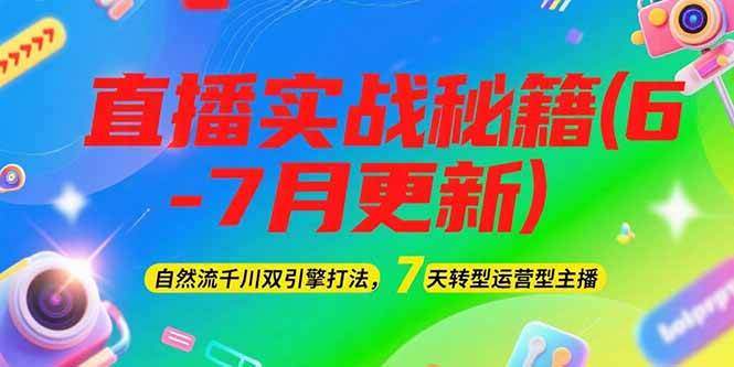 2025直播实战秘籍(6-7月更新)：自然流千川双引擎打法，7天转型运营型主播-樵渔匹