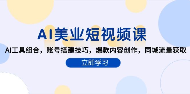 AI美业短视频课,AI工具组合,账号搭建技巧,爆款内容创作,同城流量获取-樵渔匹