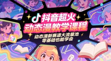 抖音超火动态漫教学课程,动态漫新赛道大流量池,零基础也能学会-樵渔匹