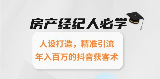 房产经纪人必学：人设打造，精准引流，年入百万的抖音获客术-樵渔匹