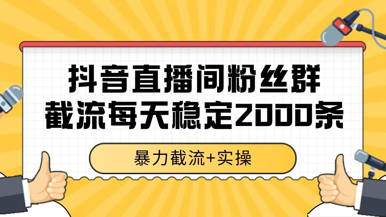 抖音直播间粉丝群截流，稳定采集数据全行业通用 2000+数据一天-樵渔匹