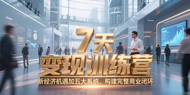7天咨询师变现训练营,新经济机遇加五大系统,构建完整商业闭环-樵渔匹