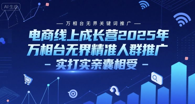 电商线上成长营2025年，万相台无界关键词推广-万相台无界精准人群推广-实打实亲囊相受-樵渔匹