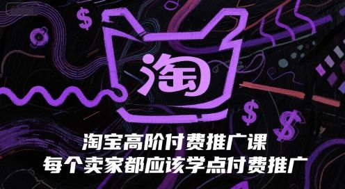 淘宝高阶付费推广课,每个卖家都应该学点付费推广-樵渔匹