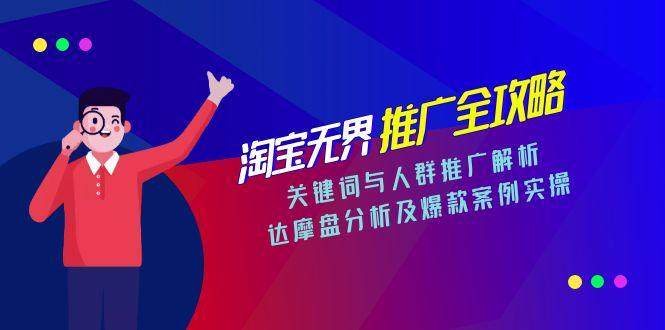 淘宝无界推广全攻略,关键词与人群推广解析,达摩盘分析及爆款案例实操-樵渔匹