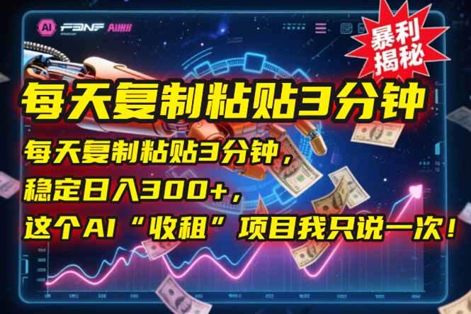 每天复制粘贴3分钟，稳定日入300+，这个AI“收租”项目我只说一次！-樵渔匹