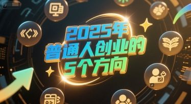 付费文章：2025年普通人创业的5个方向-樵渔匹