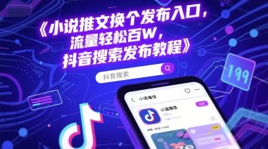小说推文换个发布入口，流量轻松百W，抖音搜索发布教程-樵渔匹