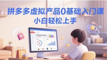拼多多虚拟产品0基础入门课，小白轻松上手-樵渔匹
