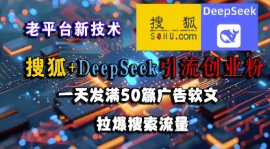 搜狐+DeepSeek引流创业粉,老平台新技术,一天发满50篇广告软文,拉爆搜索流量-樵渔匹