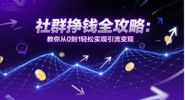 社群挣钱全攻略：教你从0到1轻松实现引流变现-樵渔匹