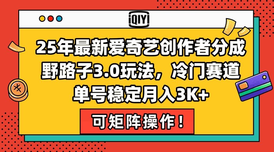25年最新爱奇艺创作者分成野路子3.0玩法，冷门赛道，单号稳定月入3K+，…-樵渔匹