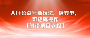 AI+公众号新玩法之培养型,可矩阵操作【附带项目教程】-樵渔匹