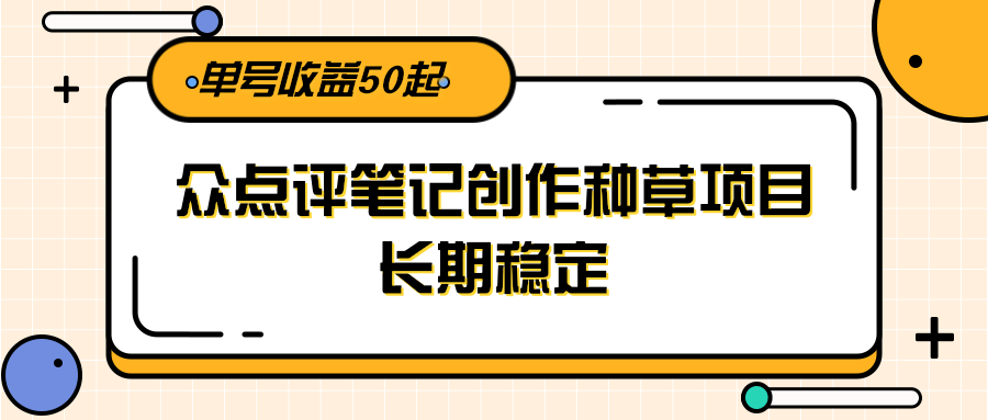 大众点评笔记创作种草项目,长期稳定, 单号收益50起-樵渔匹