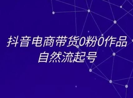 抖音电商带货0粉0作品自然流起号,抖音电商教程-樵渔匹