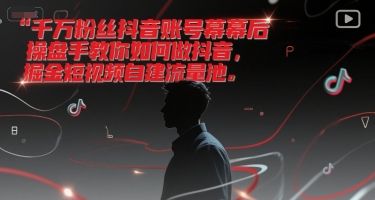 千万粉丝抖音账号幕后操盘手教你如何做抖音,掘金短视频自建流量池-樵渔匹